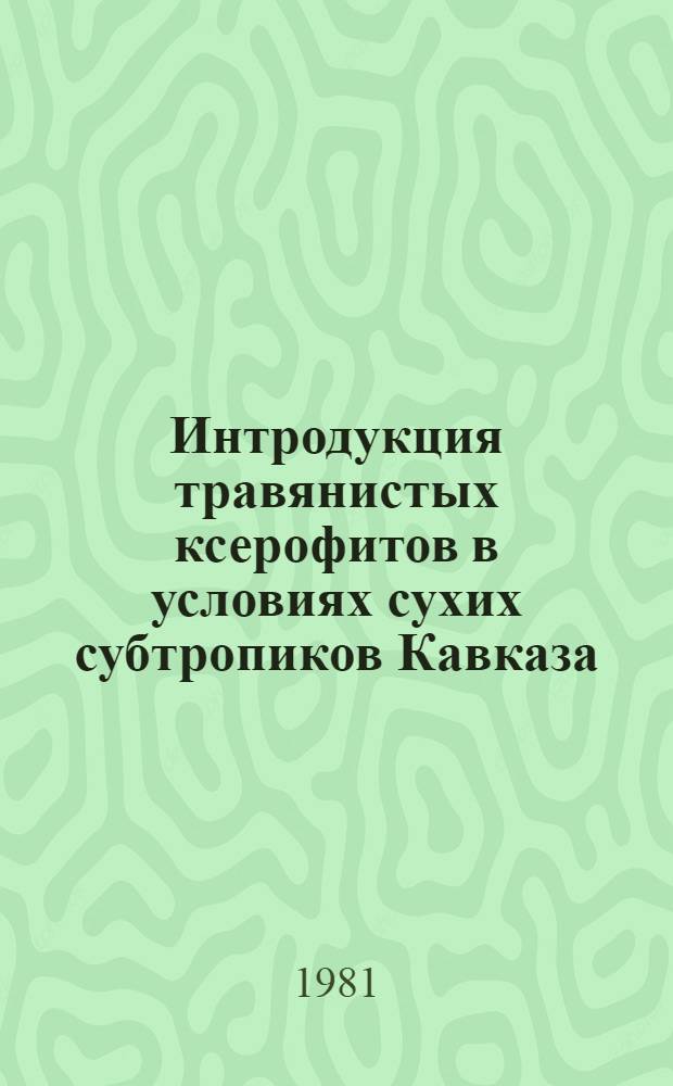 Интродукция травянистых ксерофитов в условиях сухих субтропиков Кавказа : Автореф. дис. на соиск. учен. степ. канд. биол. наук : (03.00.05)