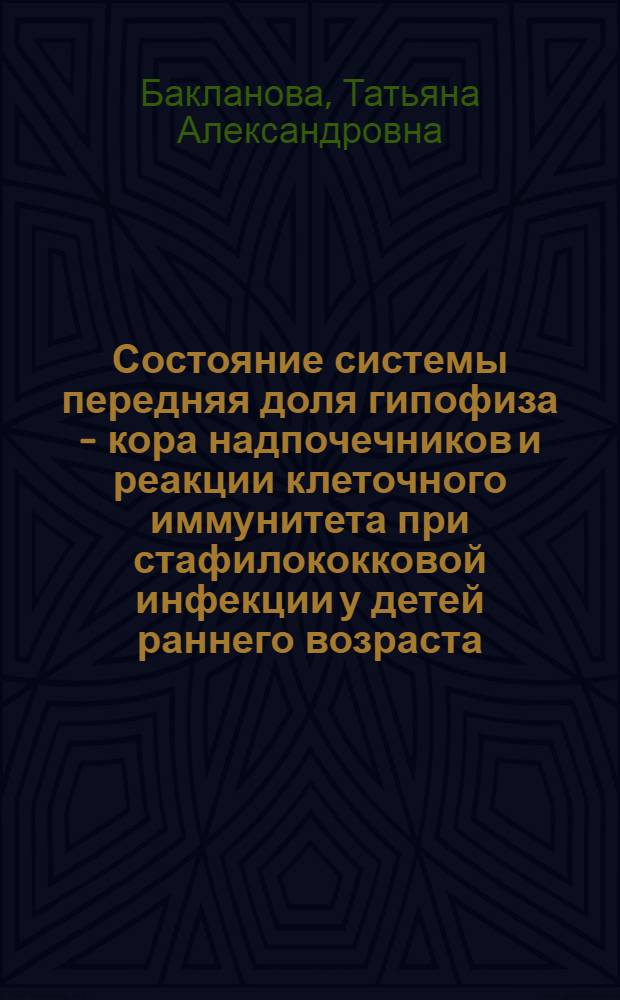 Состояние системы передняя доля гипофиза - кора надпочечников и реакции клеточного иммунитета при стафилококковой инфекции у детей раннего возраста : Автореф. дис. на соиск. учен. степ. канд. мед. наук : (14.00.10)
