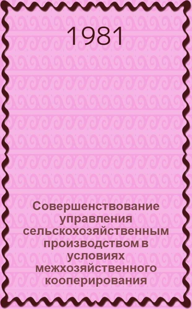 Совершенствование управления сельскохозяйственным производством в условиях межхозяйственного кооперирования : Автореф. дис. на соиск. учен. степ. канд. экон. наук : (08.00.05)