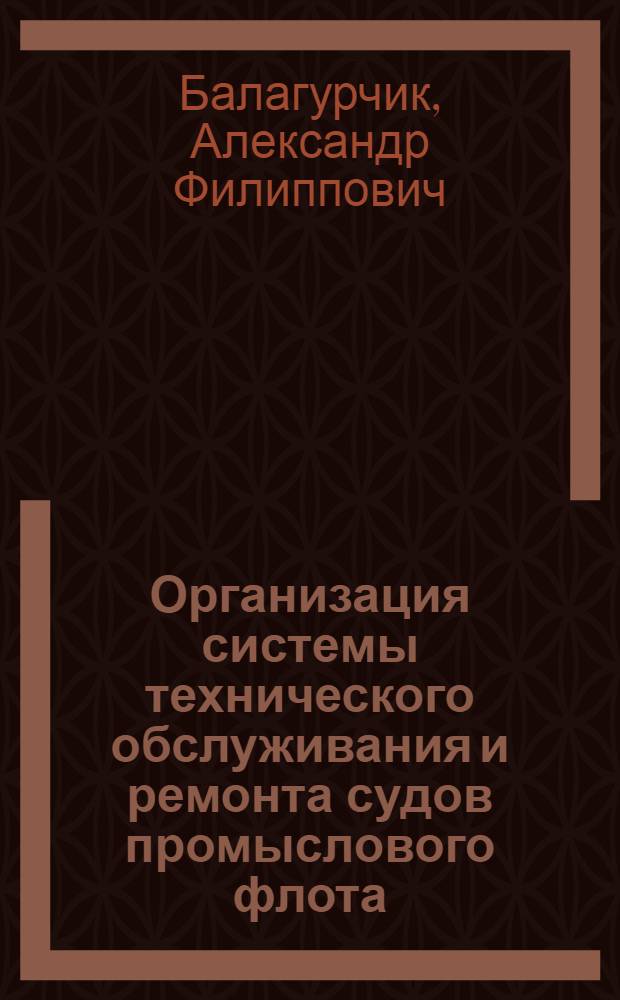 Организация системы технического обслуживания и ремонта судов промыслового флота : Автореф. дис. на соиск. учен. степ. канд. техн. наук : (05.08.04)