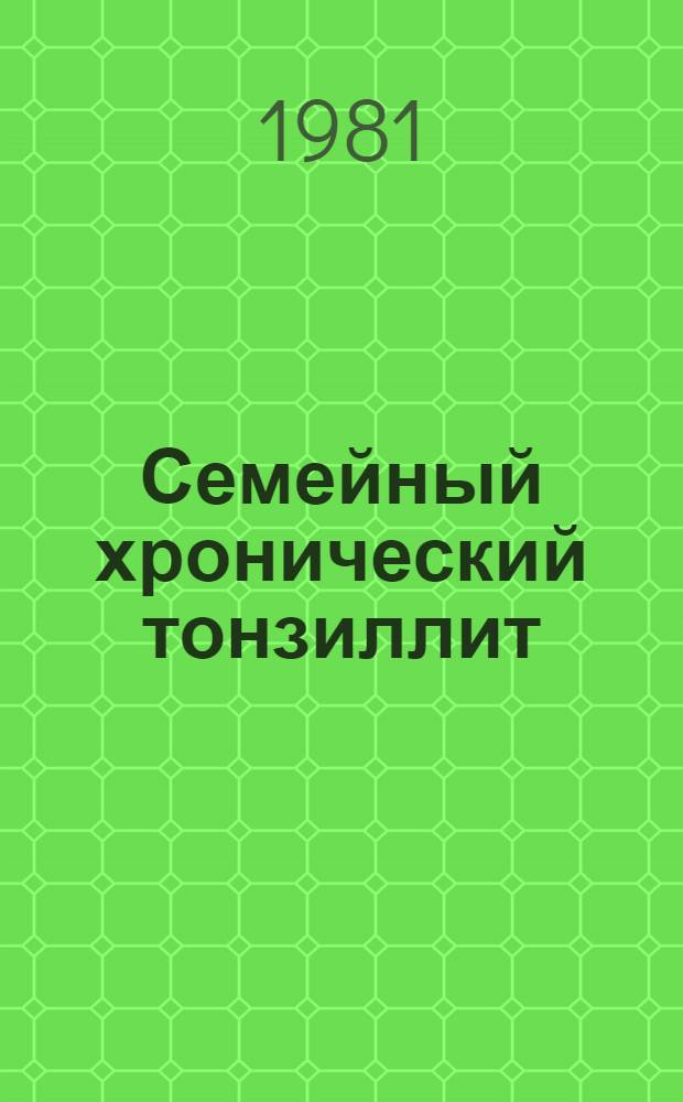 Семейный хронический тонзиллит : (Вопр. этиологии, клиники и лечения) : Автореф. дис. на соиск. учен. степ. канд. мед. наук : (14.00.04)