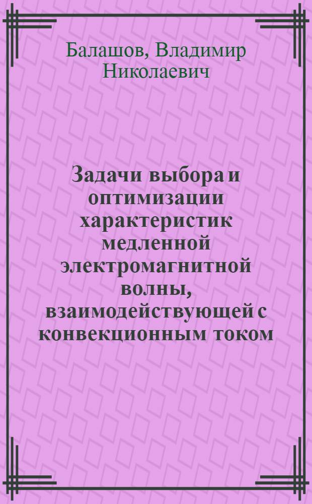 Задачи выбора и оптимизации характеристик медленной электромагнитной волны, взаимодействующей с конвекционным током : Автореф. дис. на соиск. учен. степ. канд. техн. наук : (05.12.01)