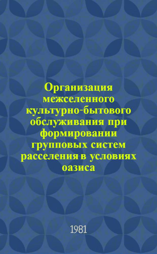 Организация межселенного культурно-бытового обслуживания при формировании групповых систем расселения в условиях оазиса : (На прим. Самарк. обл. УзССР) : Автореф. дис. на соиск. учен. степ. канд. архитектуры : (18.00.04)