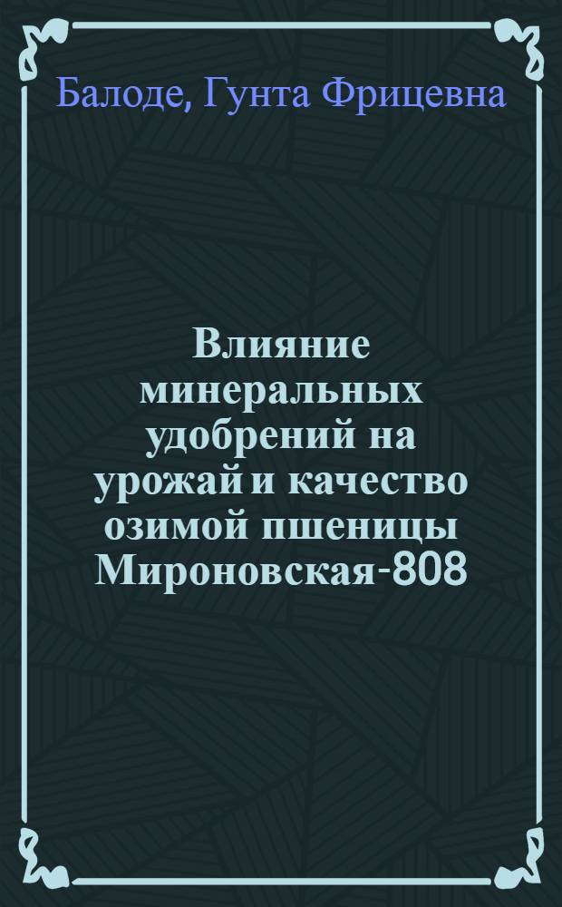 Влияние минеральных удобрений на урожай и качество озимой пшеницы Мироновская-808, возделываемой на дерново-карбонатных почвах Латвийской ССР : Автореф. дис. на соиск. учен. степ. канд. с.-х. наук : (06.01.04)