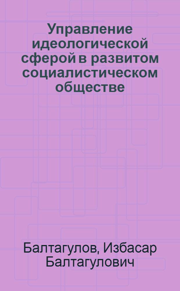 Управление идеологической сферой в развитом социалистическом обществе : (На материалах КазССР) : Автореф. дис. на соиск. учен. степ. канд. филос. наук : (09.00.02)