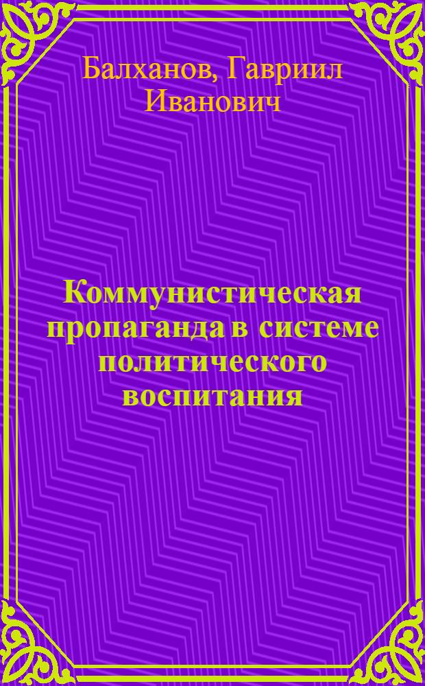 Коммунистическая пропаганда в системе политического воспитания : (Диалектика полит. пропаганды)