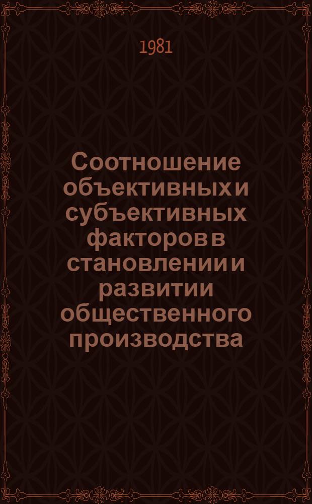 Соотношение объективных и субъективных факторов в становлении и развитии общественного производства : Автореф. дис. на соиск. учен. степ. канд. филос. наук : (09.00.01)