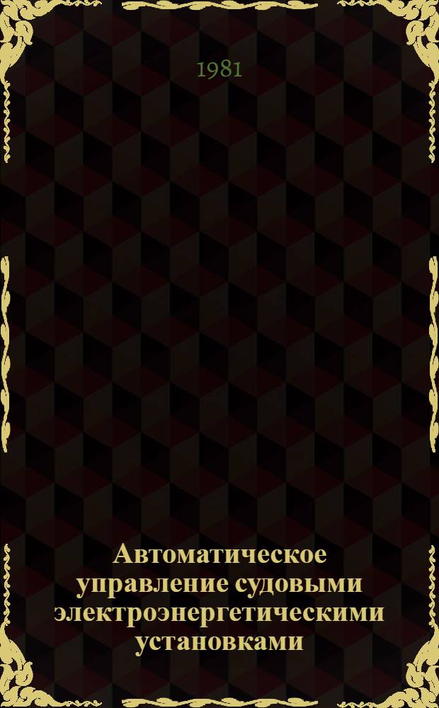 Автоматическое управление судовыми электроэнергетическими установками : Учебник для электромех. спец. высш. инж. мор. уч-щ
