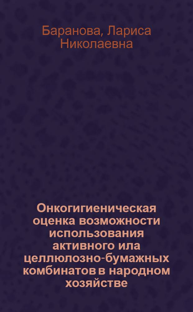 Онкогигиеническая оценка возможности использования активного ила целлюлозно-бумажных комбинатов в народном хозяйстве : Автореф. дис. на соиск. учен. степ. канд. биол. наук : (14.00.14)