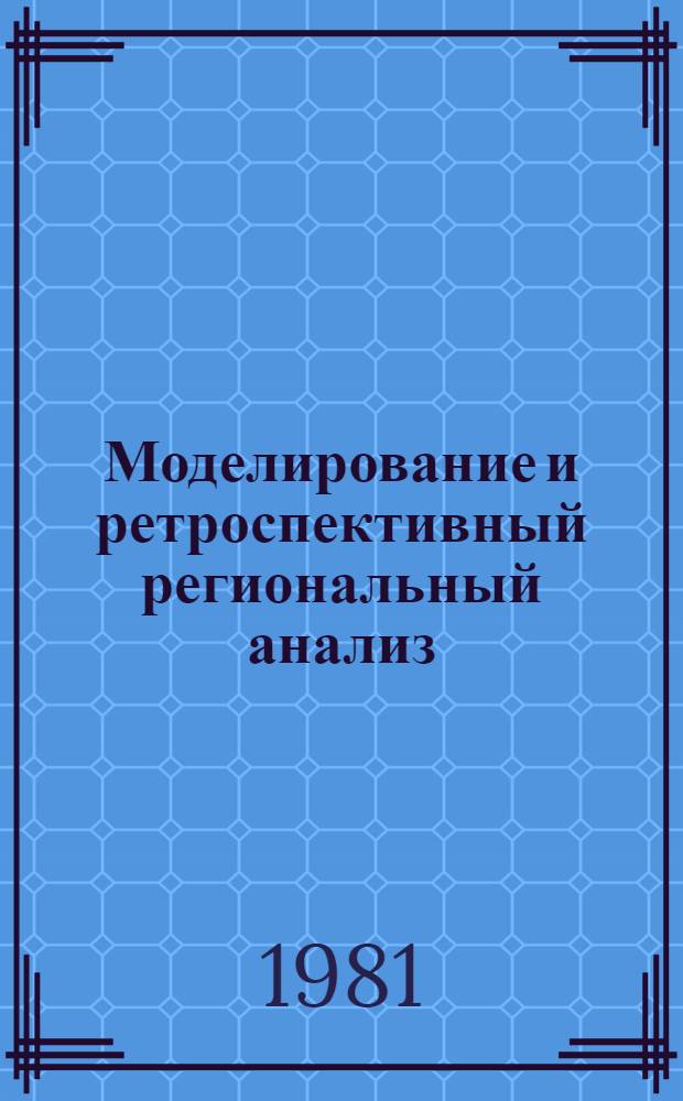 Моделирование и ретроспективный региональный анализ : Доклад. III Болг.-сов. семинар по пробл. моделирования террит. систем, окт. 1981 г., г. Варна