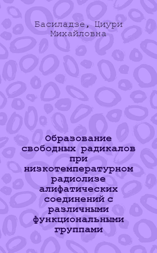 Образование свободных радикалов при низкотемпературном радиолизе алифатических соединений с различными функциональными группами : Автореф. дис. на соиск. учен. степ. канд. хим. наук : (02.00.09)