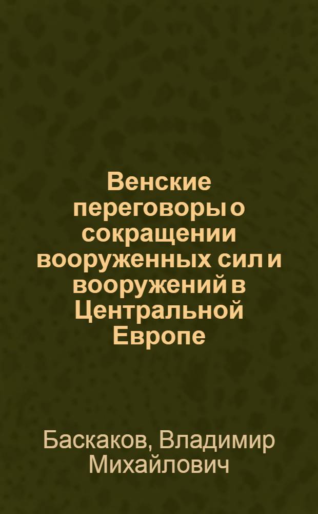 Венские переговоры о сокращении вооруженных сил и вооружений в Центральной Европе. Опыт борьбы СССР за военную разрядку на европейском континенте (1973-1980 гг.) : Автореф. дис. на соиск. учен. степ. канд. ист. наук : (07.00.05)