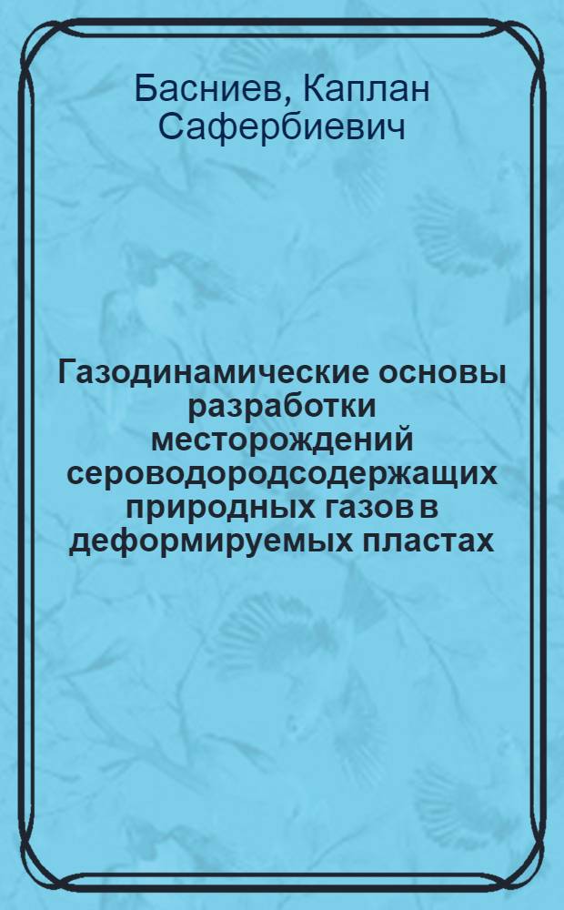 Газодинамические основы разработки месторождений сероводородсодержащих природных газов в деформируемых пластах : Автореф. дис. на соиск. учен. степ. д-ра техн. наук : (05.15.06)