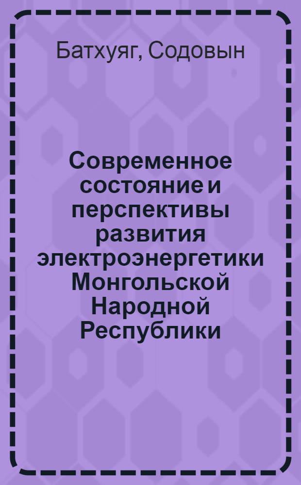 Современное состояние и перспективы развития электроэнергетики Монгольской Народной Республики : Обзор
