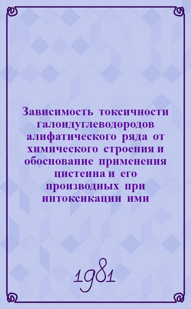 Зависимость токсичности галоидуглеводородов алифатического ряда от химического строения и обоснование применения цистеина и его производных при интоксикации ими : (Эксперим. исслед.) : Автореф. дис. на соиск. учен. степ. д. б. н