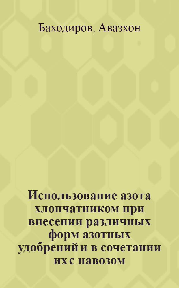 Использование азота хлопчатником при внесении различных форм азотных удобрений и в сочетании их с навозом : Автореф. дис. на соиск. учен. степ. канд. с.-х. наук : (06.01.04)