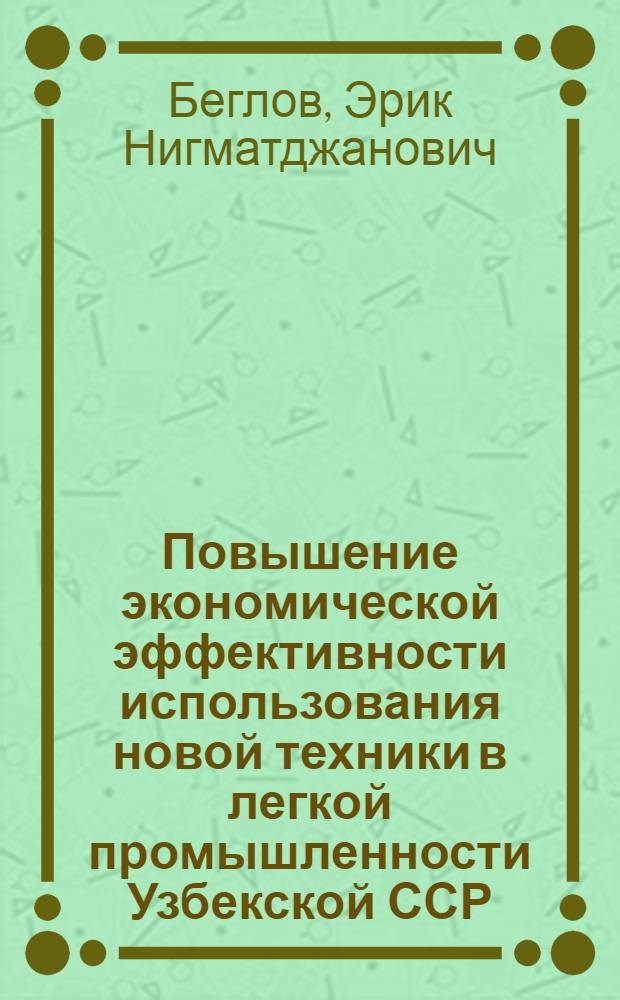 Повышение экономической эффективности использования новой техники в легкой промышленности Узбекской ССР : Автореф. дис. на соиск. учен. степ. канд. экон. наук : (08.00.05)