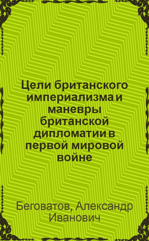 Цели британского империализма и маневры британской дипломатии в первой мировой войне : Автореф. дис. на соиск. учен. степ. канд. ист. наук : (07.00.03)