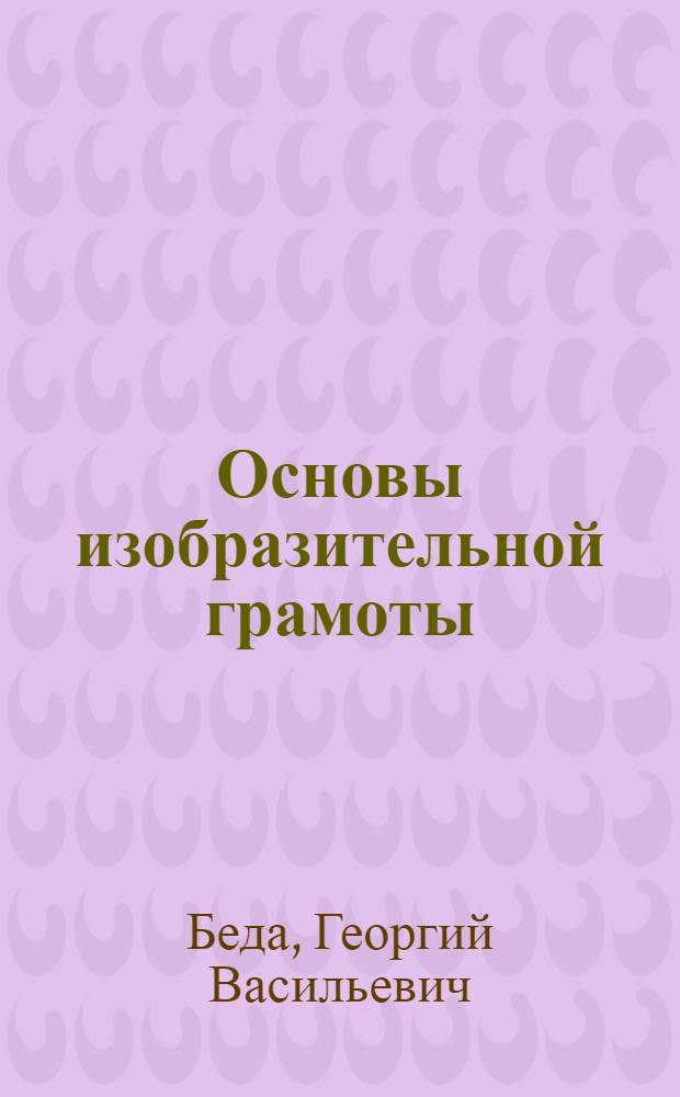 Основы изобразительной грамоты : Рисунок, живопись, композиция : Учеб. пособие для пед. ин-тов по спец. № 2109 "Черчение, рисование и труд"
