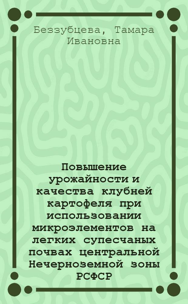 Повышение урожайности и качества клубней картофеля при использовании микроэлементов на легких супесчаных почвах центральной Нечерноземной зоны РСФСР : Автореф. дис. на соиск. учен. степ. канд. с.-х. наук : (06.01.09)