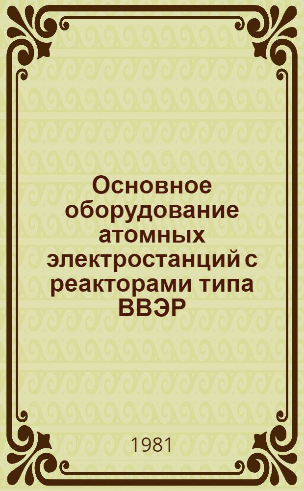 Основное оборудование атомных электростанций с реакторами типа ВВЭР : Учеб. пособие