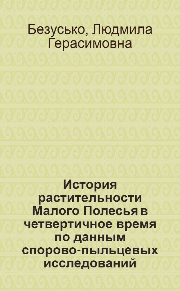 История растительности Малого Полесья в четвертичное время по данным спорово-пыльцевых исследований : Автореф. дис. на соиск. учен. степ. канд. биол. наук : (03.00.05)