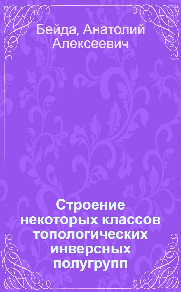 Строение некоторых классов топологических инверсных полугрупп : Автореф. дис. на соиск. учен. степ. канд. физ.-мат. наук : (01.01.06)