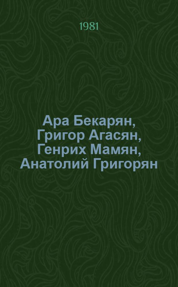 Ара Бекарян, Григор Агасян, Генрих Мамян, Анатолий Григорян