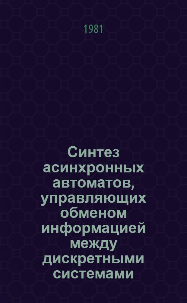 Синтез асинхронных автоматов, управляющих обменом информацией между дискретными системами : Автореф. дис. на соиск. учен. степ. канд. техн. наук : (05.13.01)