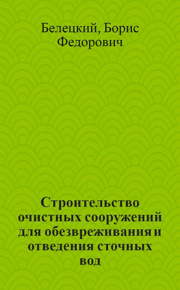 Строительство очистных сооружений для обезвреживания и отведения сточных вод : Отеч. опыт