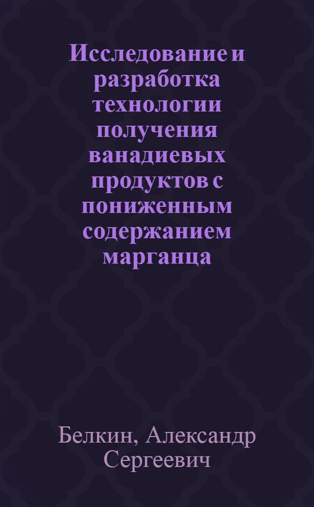 Исследование и разработка технологии получения ванадиевых продуктов с пониженным содержанием марганца : Автореф. дис. на соиск. учен. степ. к. т. н