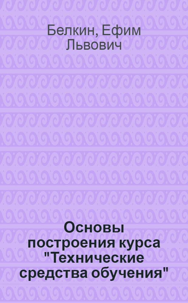 Основы построения курса "Технические средства обучения" : Метод.-дидакт. аспект : Учеб. пособие