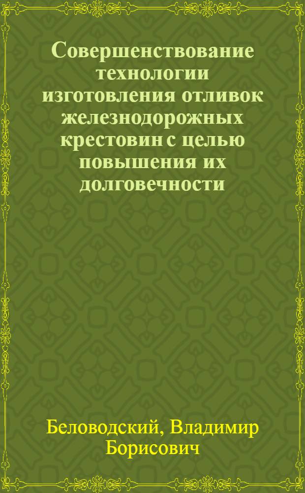 Совершенствование технологии изготовления отливок железнодорожных крестовин с целью повышения их долговечности : Автореф. дис. на соиск. учен. степ. канд. техн. наук : (05.16.04)