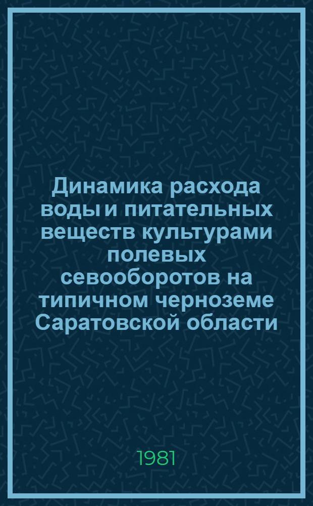 Динамика расхода воды и питательных веществ культурами полевых севооборотов на типичном черноземе Саратовской области : Автореф. дис. на соиск. учен. степ. канд. с.-х. наук : (06.01.01)
