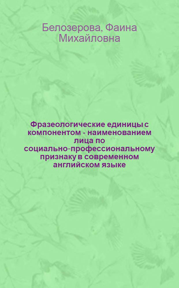 Фразеологические единицы с компонентом - наименованием лица по социально-профессиональному признаку в современном английском языке : (В сопоставлении с рус.) : Автореф. дис. на соиск. учен. степ. канд. филол. наук : (10.02.04; 10.02.01)