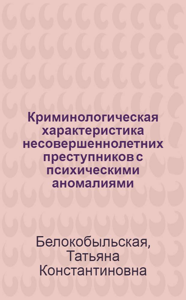 Криминологическая характеристика несовершеннолетних преступников с психическими аномалиями : Автореф. дис. на соиск. учен. степ. канд. юрид. наук : (12.00.08)