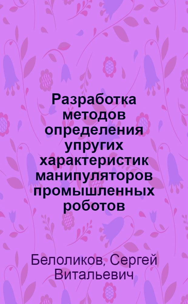 Разработка методов определения упругих характеристик манипуляторов промышленных роботов : Автореф. дис. на соиск. учен. степ. канд. техн. наук : (05.02.05)