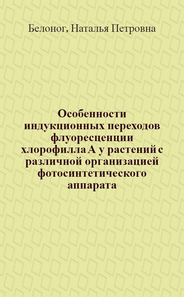 Особенности индукционных переходов флуоресценции хлорофилла А у растений с различной организацией фотосинтетического аппарата : Автореф. дис. на соиск. учен. степ. канд. биол. наук : (03.00.12)