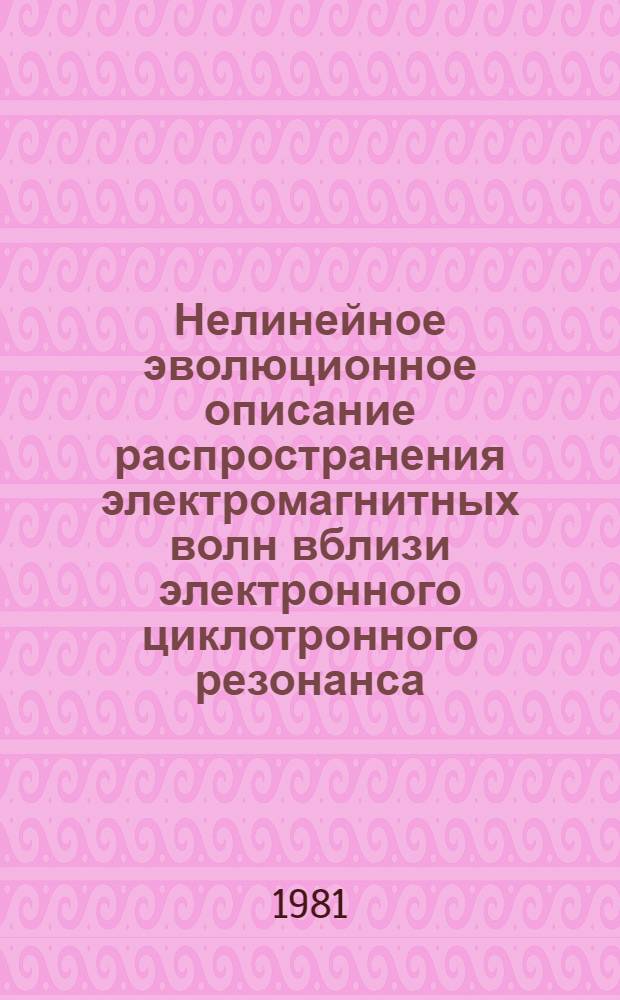 Нелинейное эволюционное описание распространения электромагнитных волн вблизи электронного циклотронного резонанса