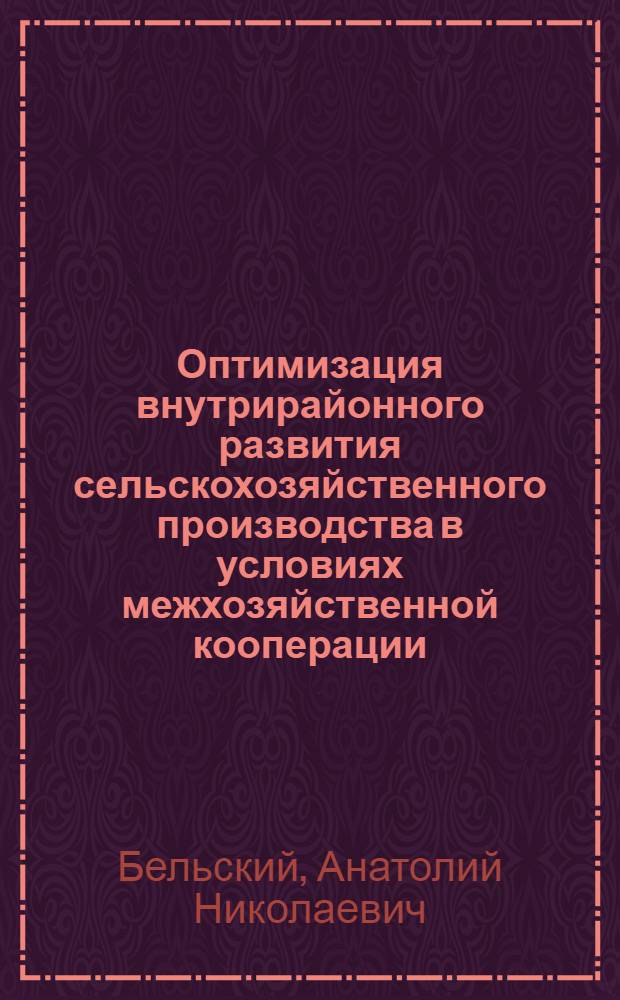 Оптимизация внутрирайонного развития сельскохозяйственного производства в условиях межхозяйственной кооперации : Автореф. дис. на соиск. учен. степ. канд. экон. наук : (08.00.13)
