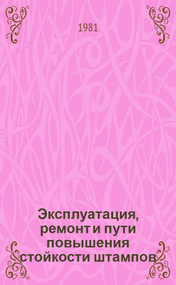Эксплуатация, ремонт и пути повышения стойкости штампов : Учеб. пособие для заоч. курсов повышения квалификации ИТР по технологии и оборуд. кузнеч.-штамповоч. пр-ва