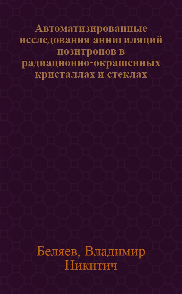 Автоматизированные исследования аннигиляций позитронов в радиационно-окрашенных кристаллах и стеклах : Автореф. дис. на соиск. учен. степ. канд. физ.-мат. наук : (01.04.01)