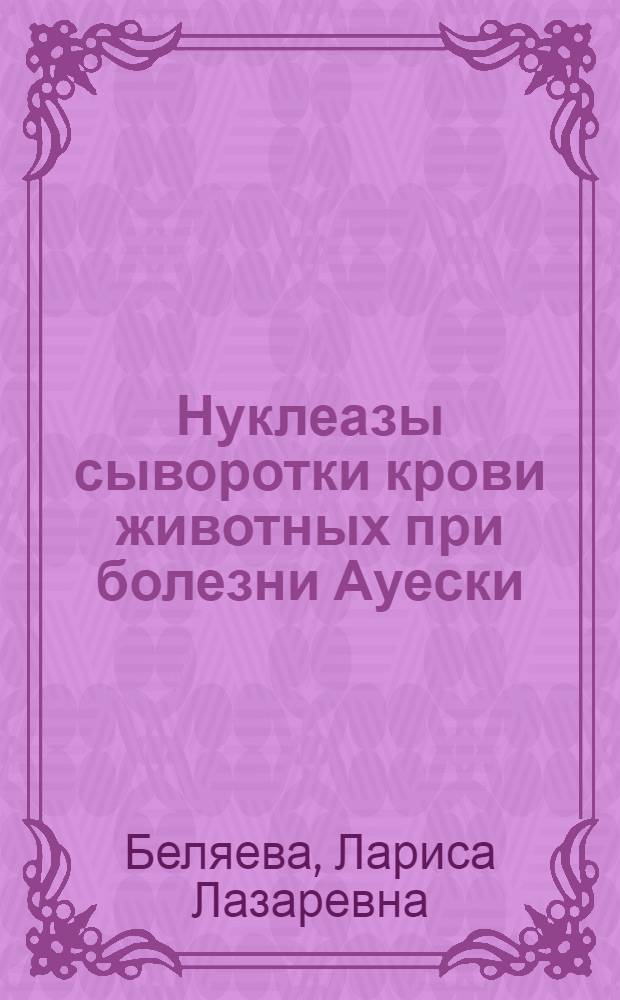 Нуклеазы сыворотки крови животных при болезни Ауески : Автореф. дис. на соиск. учен. степ. канд. биол. наук : (16.00.02)