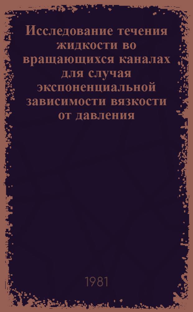 Исследование течения жидкости во вращающихся каналах для случая экспоненциальной зависимости вязкости от давления