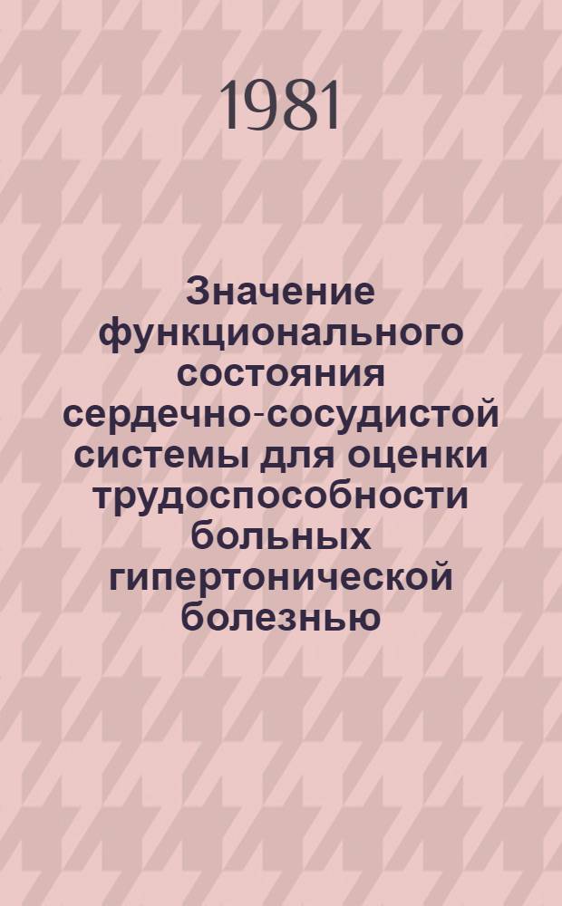 Значение функционального состояния сердечно-сосудистой системы для оценки трудоспособности больных гипертонической болезнью : Автореф. дис. на соиск. учен. степ. канд. мед. наук : (14.00.06)