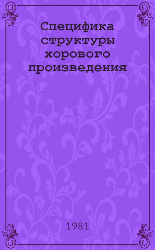 Специфика структуры хорового произведения : Лекция по курсу "Анализ муз. произв. для студентов муз. вузов"