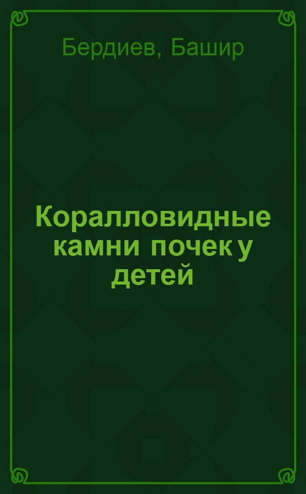 Коралловидные камни почек у детей : Автореф. дис. на соиск. учен. степ. канд. мед. наук : (14.00.35)