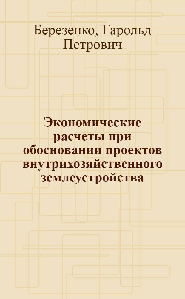 Экономические расчеты при обосновании проектов внутрихозяйственного землеустройства : Учеб. пособие
