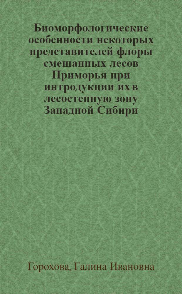 Биоморфологические особенности некоторых представителей флоры смешанных лесов Приморья при интродукции их в лесостепную зону Западной Сибири : Автореф. дис. на соиск. учен. степ. канд. биол. наук : (03.00.05)