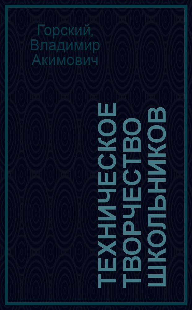 Техническое творчество школьников : Пособие для учителей и руководителей техн. кружков